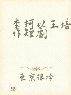 李柯以王培延合作短剧