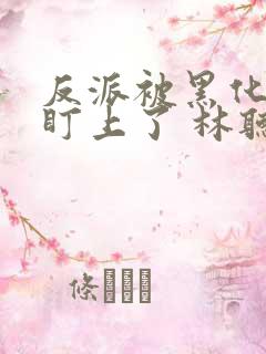 反派被黑化男主盯上了 林听成