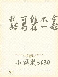 我可能不会爱你结局在一起了吗