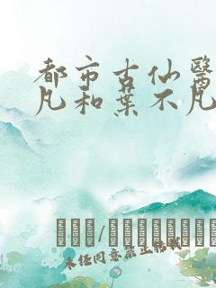 都市古仙医叶不凡和叶不凡