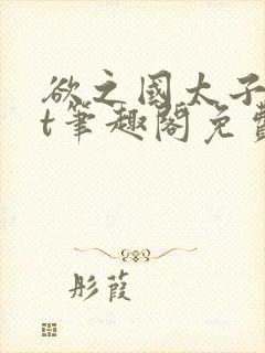 欲之国太子txt笔趣阁免费阅读