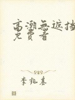 高潮无遮挡毛片免费看