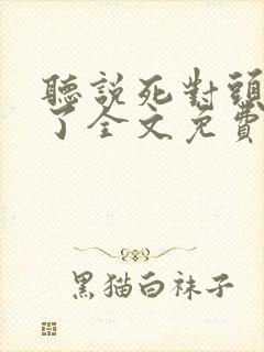 听说死对头变乖了全文免费阅读