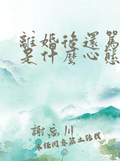 离婚后还骂前夫是什么心态