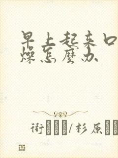 早上起来口干舌燥怎么办