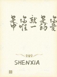 是你就是你我心中唯一的爱