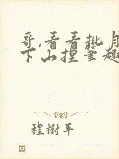 哥,看看批月亮下山捏笔趣阁