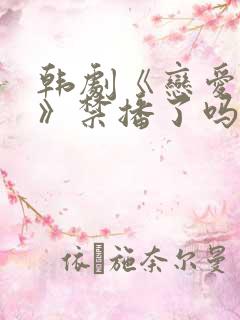 韩剧《恋爱之瘾》禁播了吗