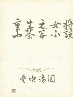 重生之女将星千山茶客小说完本免费阅读