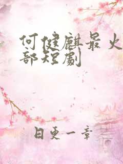 何健麒最火的十部短剧