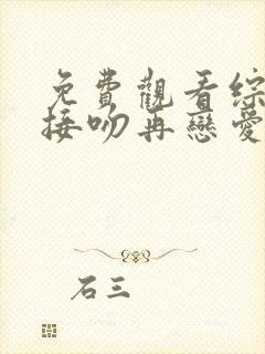 免费观看综艺先接吻再恋爱