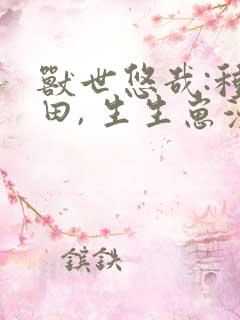 兽世悠哉:种种田, 生生崽漫画免费