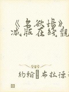 《名欲场》未删减版在线观看