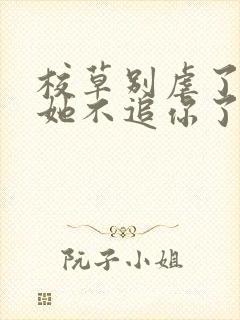 校草别虐了重生她不追你了