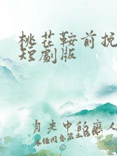 桃花鞍前挽离情短剧版