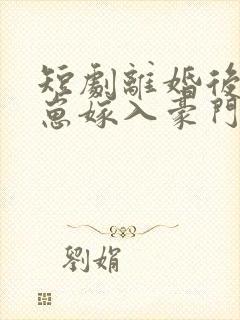 短剧离婚后她带崽嫁入豪门全集观看