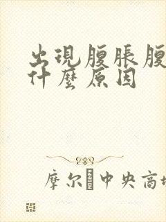 出现腹胀腹痛是什么原因