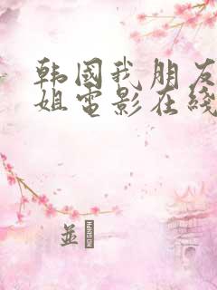 韩国我朋友的老姐电影在线观看