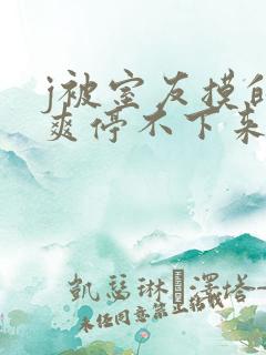 j被室友摸的好爽停不下来