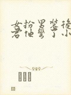 女扮男装后,暴君他弯了小说在线收听