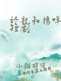 于龙和杨咩咩的短剧