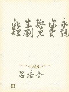 此生与你永别离短剧免费观看全集