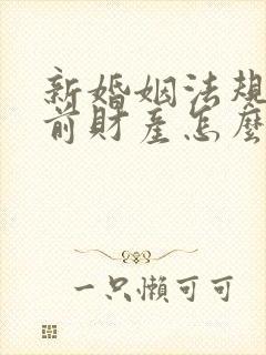 新婚姻法规定婚前财产怎么分配