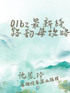 01bz最新线路韵母攻略