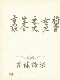 重生之女将星小说全文免费阅读笔趣阁