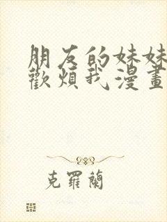 朋友的妹妹只喜欢烦我漫画免费观看