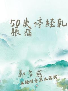 50岁停经乳房胀痛