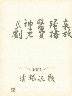 《神医归来》短剧免费播放