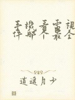 手机看电视的软件哪个最全又免费