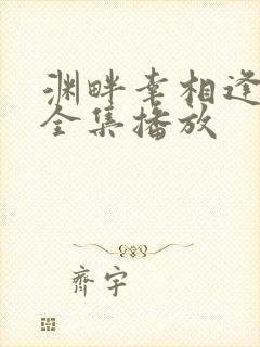 渊畔幸相逢短剧全集播放