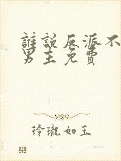 谁说反派不能当男主免费