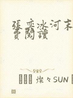 张奕冰河末世免费阅读