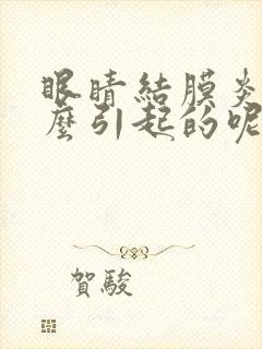 眼睛结膜炎是怎么引起的呢