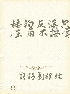 舔狗反派只想苟,主角不按套路走