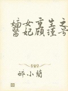 嫡女重生之腹黑医妃顾瑾兮