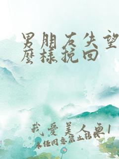 男朋友失望了怎么样挽回