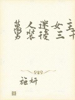 万人迷女主女扮男装后 三千一粒