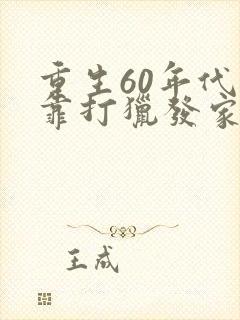 重生60年代我靠打猎发家致富