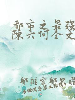都市之最强狂兵陈六何全文免费阅读