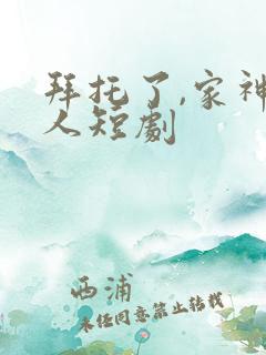 拜托了,家神大人短剧