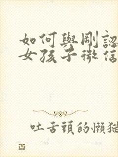 如何与刚认识的女孩子微信聊天