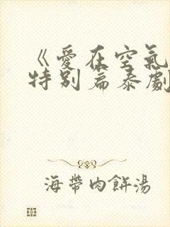 《爱在空气中》特别篇泰剧