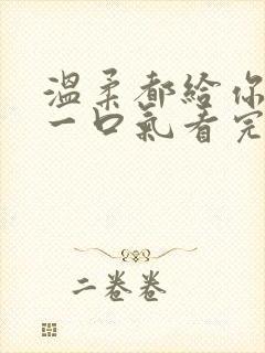 温柔都给你短剧一口气看完