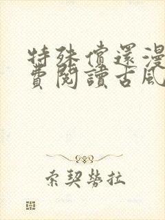 特殊偿还漫画免费阅读古风漫画最新章节列表