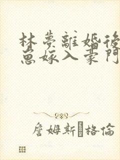 林梦离婚后她带崽嫁入豪门短剧