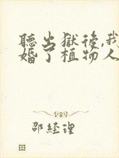 听出狱后,我闪婚了植物人大佬小说